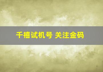 千禧试机号 关注金码